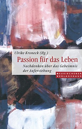 Passion für das Leben : Nachdenken über das Geheimnis der Auferstehung. - Kroneck, Ulrike (Hrsg.)