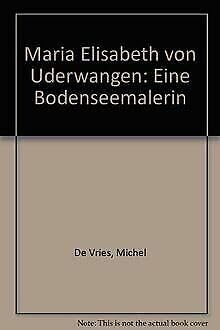Maria Elisabeth von Uderwangen - Eine Bodenseemalerin, - Uderwangen, Maria Elisabeth von und Michel de Vries