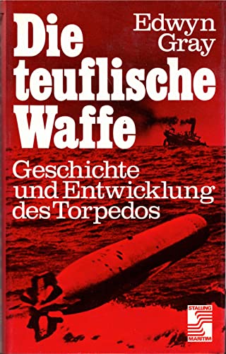 Die teuflische Waffe Geschichte und Entwicklung des Torpedos - Gray,Edwyn