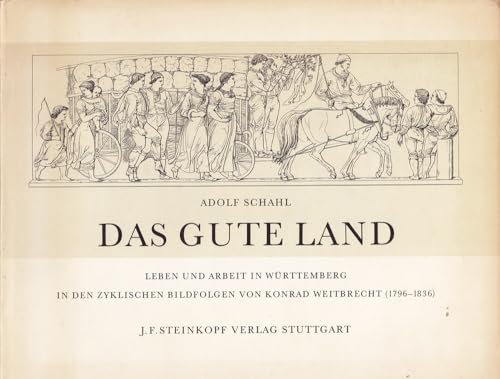 Das gute Land : Leben u. Arbeit in Württemberg in d. zykl. Bildfolgen von Konrad Weitbrecht (1796 - 1836). Adolf Schahl - Schahl, Adolf und Conrad (Illustrator) Weitbrecht
