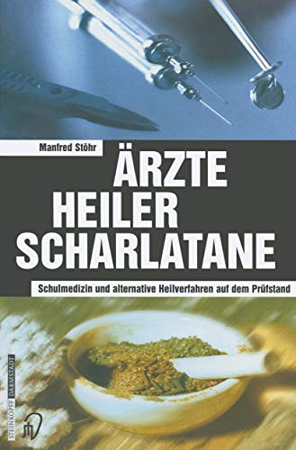 Ärzte, Heiler, Scharlatane - Schulmedizin und alternative Heilverfahren auf dem Prüfstand - Stöhr Manfred