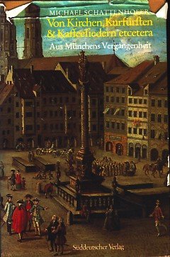 Von Kirchen, Kurfürsten & Kaffeesiedern etcetera. Aus Münchens Vergangenheit.