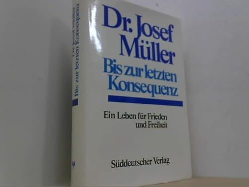 Bis zur letzten Konsequenz. Ein Leben für Frieden und Freiheit. - Dr.Josef Müller.
