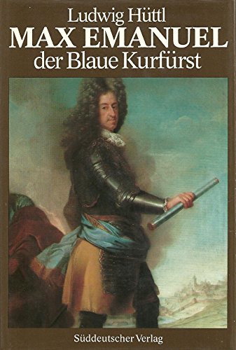 Max Emanuel. Der Blaue Kurfürst 1679 - 1726. Eine politische Biographie Hüttl, Ludwig - Hüttl, Lu