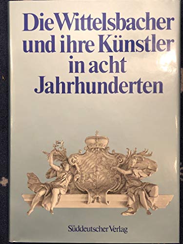 WITTELSBACHER UND IHRE KUENSTLER in acht Jahrhunderten. Von Hans E. Valentin u.a.