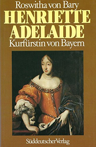 Henriette Adelaide von Savoyen : Kurfürstin von Bayern. - Bary, Roswitha von