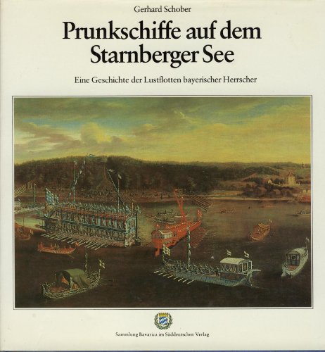 Prunkschiffe auf dem Starnberger See. Eine Geschichte der Lustflotten bayrischer Herrscher. Sammlung Bavarica - Schober, Gerhard