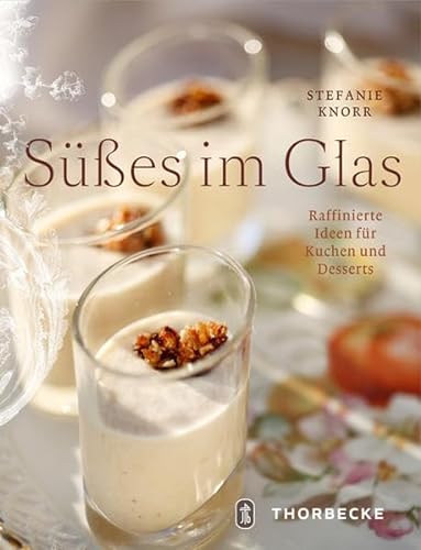 Süßes im Glas: Raffinierte Ideen für Kuchen und Desserts - Stefanie Knorr
