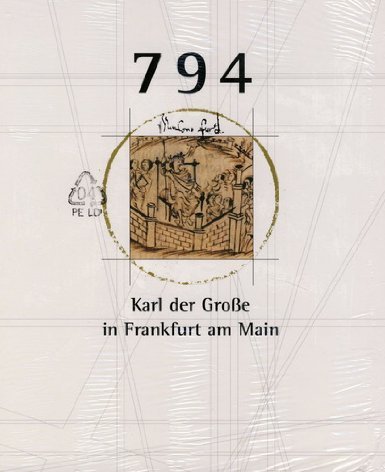 Beispielbild fr 794: Karl der Grosse in Frankfurt am Main. Ein Knig bei der Arbeit. Ausstellung zum 1200-Jahre-Jubilum der Stadt Frankfurt am Main zum Verkauf von medimops