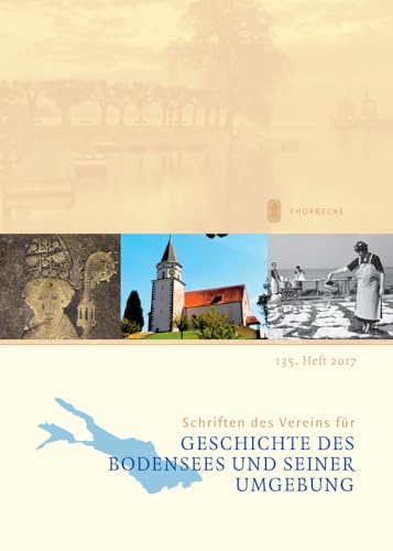 Schriften des Vereins für Geschichte des Bodensees und seiner Umgebung : 135. Heft 2017, Schriften des Vereins für Geschichte des Bodensees und seiner Umgebung 135/2017 - Internationaler Verein für Geschichte des Bodensees und seiner Umgebun