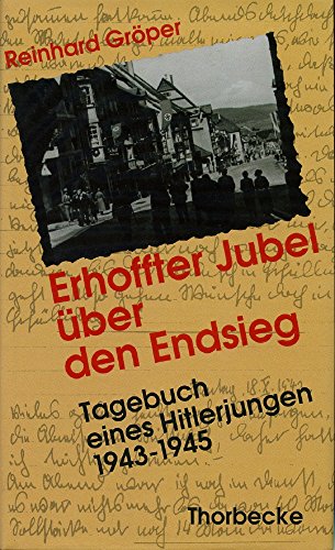 Erhoffter Jubel über den Endsieg: Tagebuch eines Hitlerjungen 1943-45 - Gröper, Reinhard