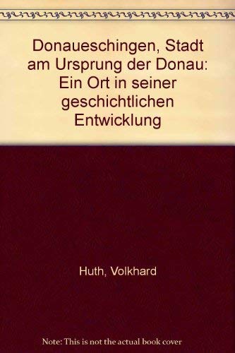 Donaueschingen - Stadt am Ursprung der Donau. Ein Ort in seiner geschichtlichen Entwicklung.