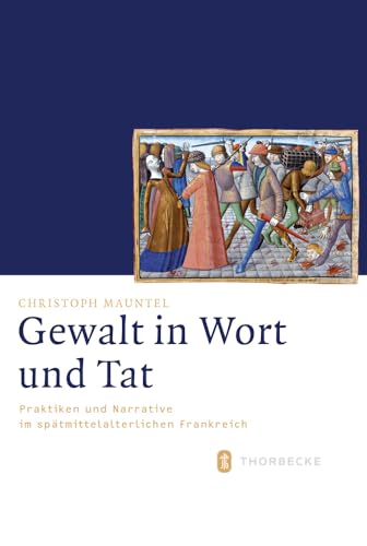 Gewalt in Wort und Tat : Praktiken und Narrative im spätmittelalterlichen Frankreich - Christoph Mauntel