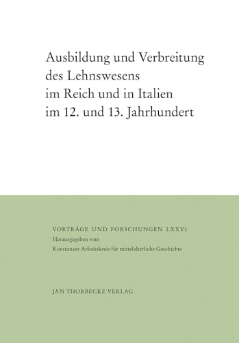 Ausbildung und Verbreitung des Lehnswesens im Reich und in Italien im 12. und 13. Jahrhundert (= Vorträge und Forschungen Band LXXVI.) - Spieß, Karl-Heinz