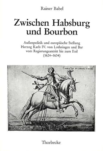 Stock image for Zwischen Habsburg und Bourbon. Auenpolitik und europische Stellung Herzog Karls IV. von Lothringen und Bar vom Regierungsantritt bis zum Exil (1624-1634): Bd. XVIII for sale by medimops