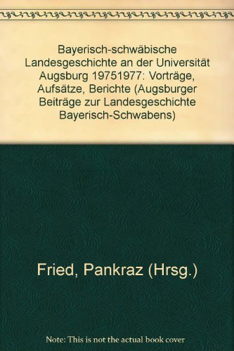 Bayerisch-schwäbische Landesgeschichte an der Universität Augsburg 1975-1977: Vorträge, Aufsätze,...