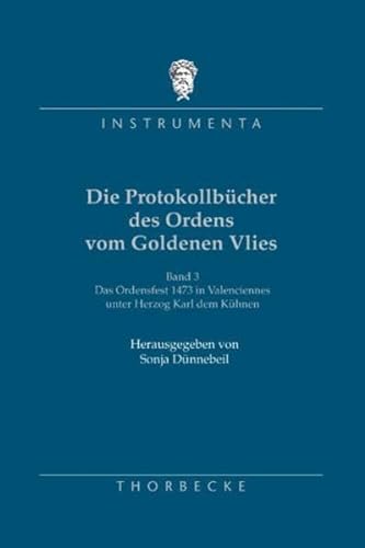 Die Protokollbücher des Ordens vom Goldenen Vlies. Bd.3 : Das Ordensfest 1473 in Valenciennes unter Herzog Karl dem Kühnen - Sonja Dünnebeil
