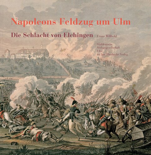 Napoleons Feldzug um Ulm. Die Schlacht von Elchingen 14. Oktober 1805 mit der Belagerung und Kapitulation von Ulm. - Willbold, Franz