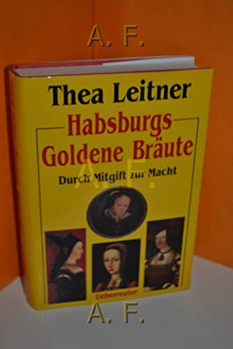 Habsburgs goldene Bräute. Durch Mitgift zur Macht. - Leitner, Thea.