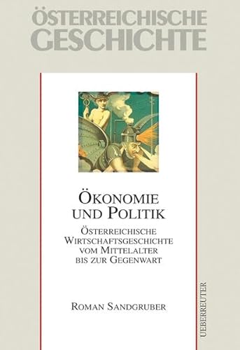 Ökonomie und Politik; österreichische Wirtschaftsgeschichte vom Mittelalter bis zur Gegenwart - SANDGRUBER, Roman;