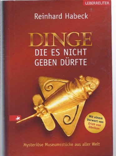 Dinge, die es nicht geben dürfte: Mysteriöse Museumsstücke aus aller Welt - Habeck, Reinhard