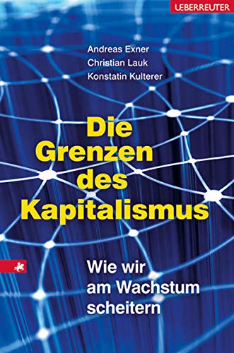 Die Grenzen des Kapitalismus: Wie wir am Wachstum scheitern - Andreas, Exner, Lauk Christian und Kulterer Konstantin