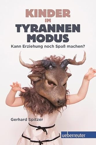 Kinder im Tyrannenmodus: Kann Erziehung noch Spaß machen? - Gerhard Spitzer