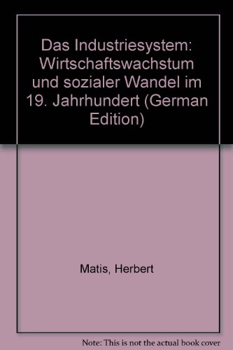 Das Industriesystem: Wirtschaftswachstum und sozialer Wandel im 19. Jahrhundert (German Edition) (9783800090464) by Matis, Herbert