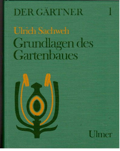 Grundlagen des Gartenbaues. Herausgegeben von Ulrich Sachweh. "Der Gärtner", Band 1. Ein Lehr- un...