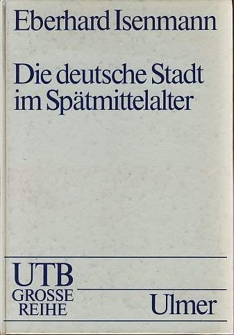 Die deutsche Stadt im Spätmittelalter 1250-1500, Stadtgeschichte, Recht, Stadtregiment, Kirche, Gesellschaft, Wirtschaft, - Isenmann, Eberhard