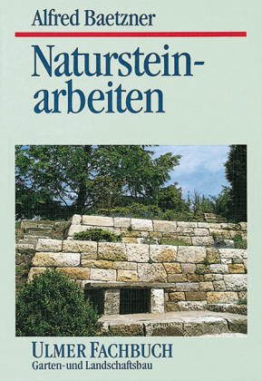 Natursteinarbeiten im Garten- und Landschaftsbau : Vorkommen der Gesteine, Bearbeitung u. Verwendung - Alfred Baetzner