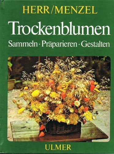 Trockenblumen : Sammeln, Präparieren, Gestalten. Erna Herr ; Peter Menzel - Herr, Erna und Peter Menzel