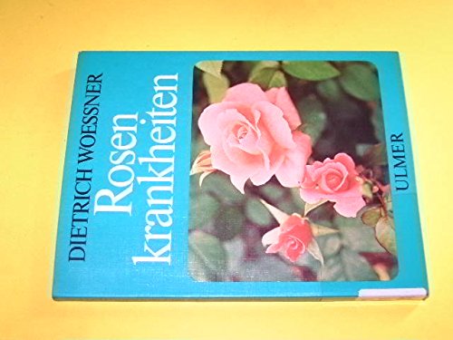 Rosenkrankheiten : Erkennen u. Behandeln von Wachstumsstörungen, Krankheiten u. Schädlingen. - Woessner, Dietrich