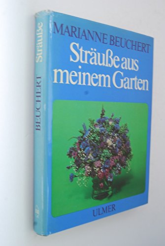 Sträusse aus meinem Garten: Kultur, Schnitt und floristische Verarbeitung der Gehölze, Stauden und Sommerblumen. - - Beuchert, Marianne