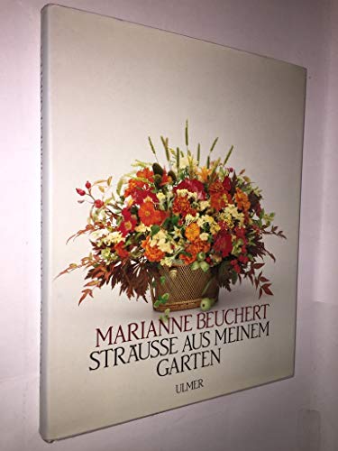 Sträusse aus meinem Garten. Kultur, Schnitt und floristische Verarbeitung der Gehölze, Stauden und Sommerblumen - Beuchert Marianne