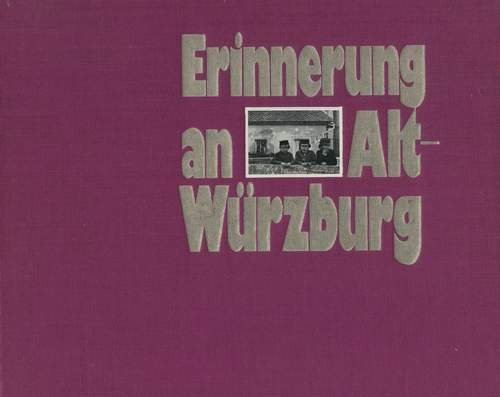 Erinnerung an Alt-Würzburg. Bilddokumente aus der Zeit von 1866-1914
