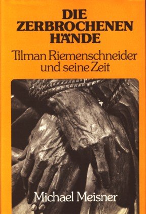 Die zerbrochenen Hände. Tilman Riemenschneider und seine Zeit