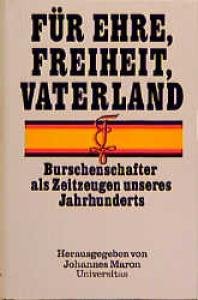 Fur Ehre, Freiheit, Vaterland: Burschenschafter Als Zeitzeugen Unseres Jahrhunderts