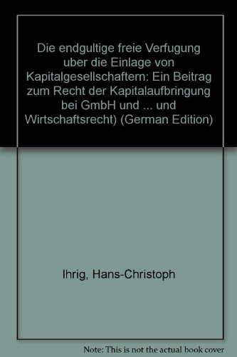 Die endguÌˆltige freie VerfuÌˆgung uÌˆber die Einlage von Kapitalgesellschaftern: Ein Beitrag zum Recht der Kapitalaufbringung bei GmbH und ... und Wirtschaftsrecht) (German Edition) (9783800510726) by Ihrig, Hans-Christoph