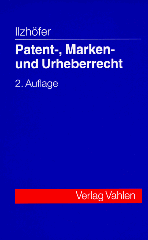 Patent-, Marken- und Urheberrecht Leitfaden für Ausbildung und Praxis - Ilzhöfer, Volker