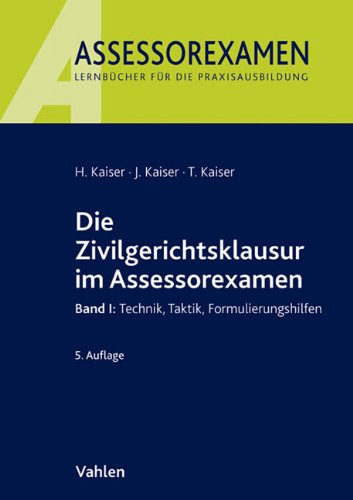 Die Zivilgerichtsklausur im Assessorexamen: Band I: Technik, Taktik, Formulierungshilfen - Kaiser, Horst, Kaiser, Jan