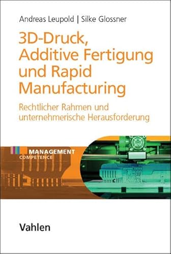 3D-Druck, Additive Fertigung und Rapid Manufacturing: Rechtlicher Rahmen und unternehmerische Herausforderung - Leupold, Andreas, Glossner, Silke