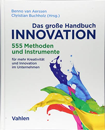 Das große Handbuch Innovation : 555 Methoden und Instrumente für mehr Kreativität und Innovation im Unternehmen - Benno van Aerssen