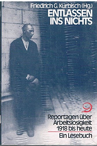 Entlassen ins Nichts : Reportagen über Arbeitslosigkeit 1918 bis heute. Ein Lesebuch. - Kürbisch, Friedrich G. [Hrsg.]