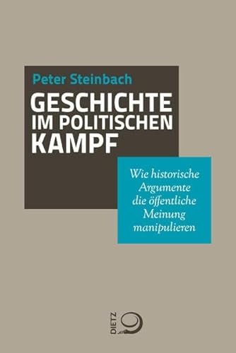 Geschichte im politischen Kampf Wie historische Argumente die öffentliche Meinung manipulieren - Steinbach, Peter