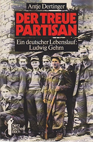 Dietz Taschenbücher, Bd.27, Der treue Partisan. Ein deutscher Lebenslauf: Ludwig Gehm - Antje Dertinger