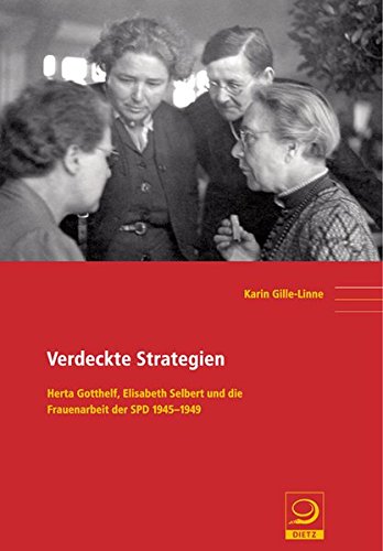 Verdeckte Strategien: Herta Gotthelf, Elisabeth Selbert und die Frauenarbeit der SPD 1945-1949 - Karin Gille-Linne
