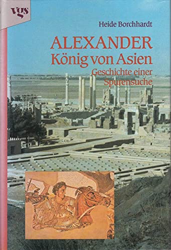 Alexander, König von Asien. Geschichte einer Spurensuche.