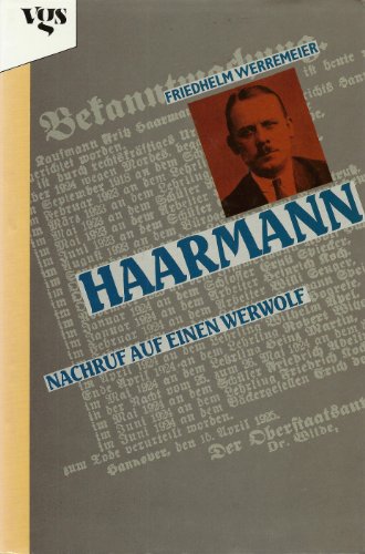 Haarmann. Nachruf auf einen Werwolf. Die Geschichte des Massenmörders Friedrich Haarmann, seiner ...