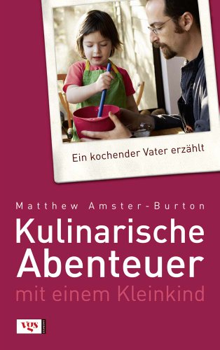 Kulinarische Abenteuer mit einem Kleinkind : ein kochender Vater erzählt ; mit 41 Rezepten